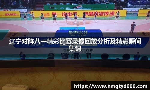 辽宁对阵八一精彩比赛录像回放分析及精彩瞬间集锦