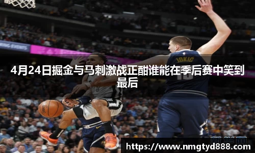 4月24日掘金与马刺激战正酣谁能在季后赛中笑到最后